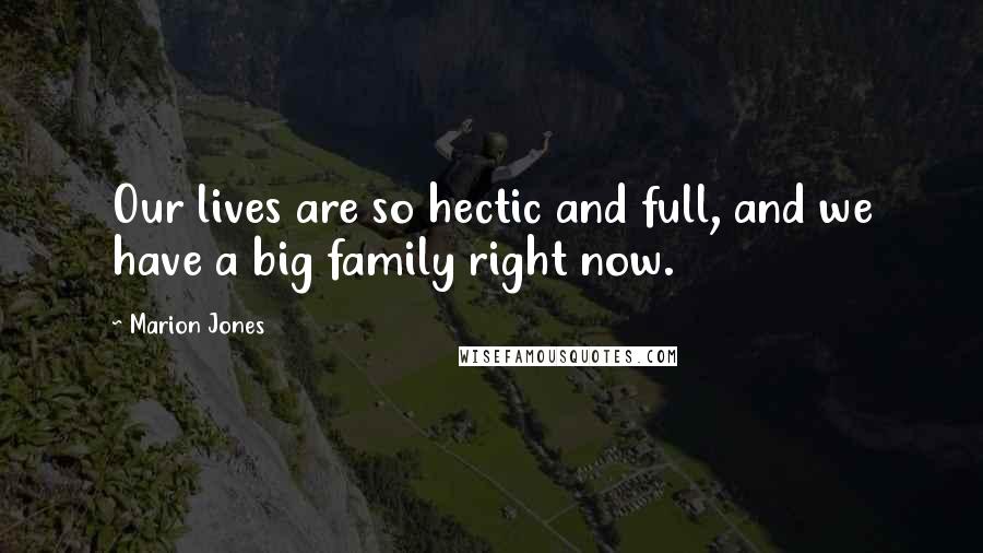 Marion Jones Quotes: Our lives are so hectic and full, and we have a big family right now.
