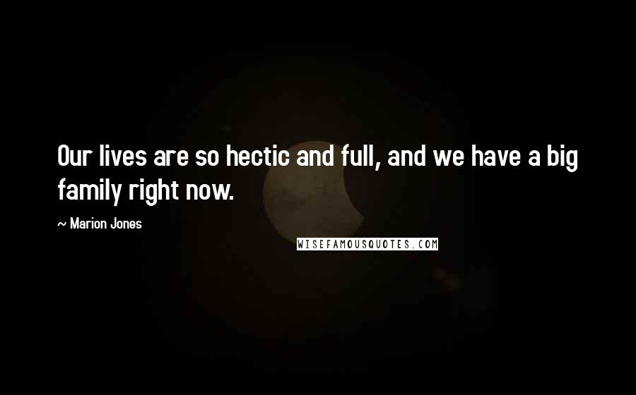 Marion Jones Quotes: Our lives are so hectic and full, and we have a big family right now.