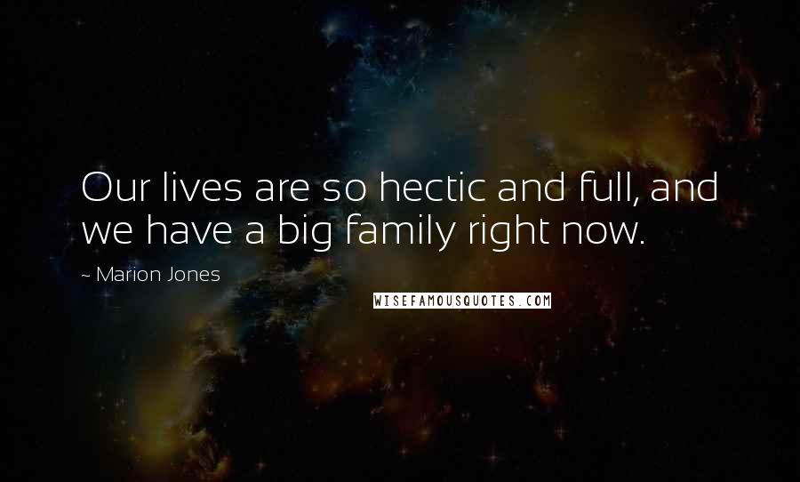 Marion Jones Quotes: Our lives are so hectic and full, and we have a big family right now.