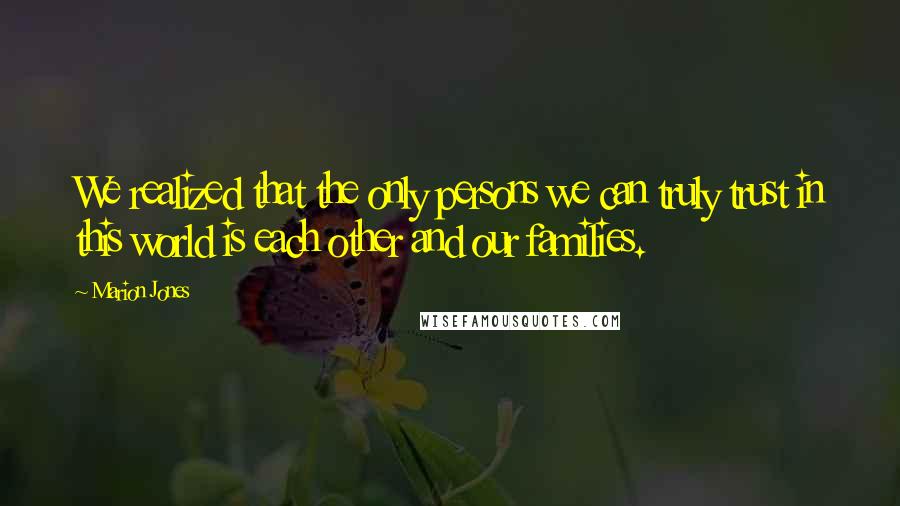 Marion Jones Quotes: We realized that the only persons we can truly trust in this world is each other and our families.