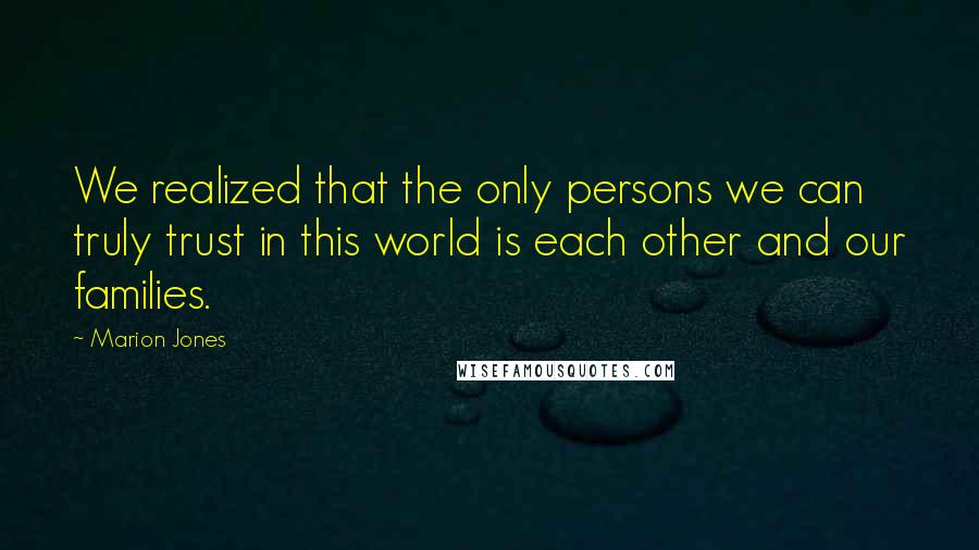 Marion Jones Quotes: We realized that the only persons we can truly trust in this world is each other and our families.