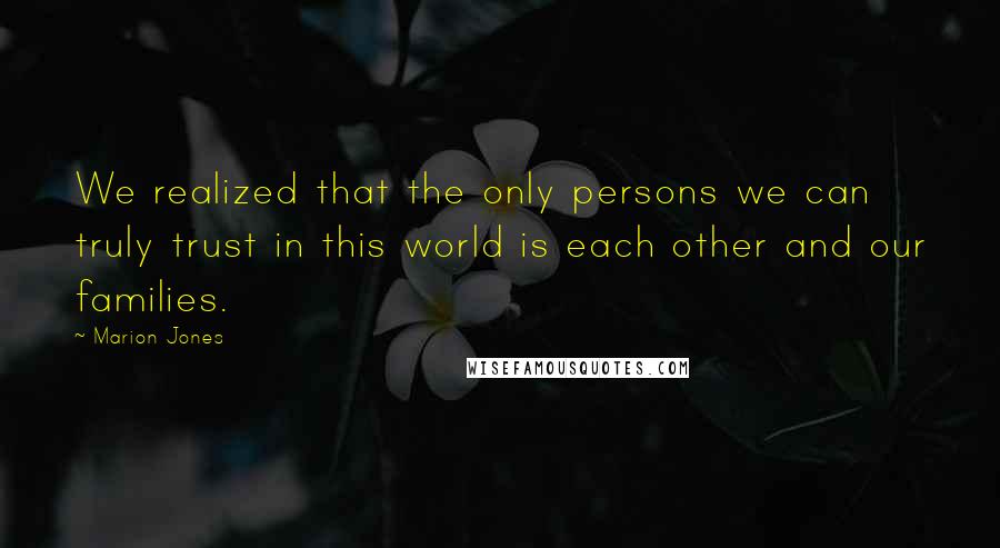 Marion Jones Quotes: We realized that the only persons we can truly trust in this world is each other and our families.