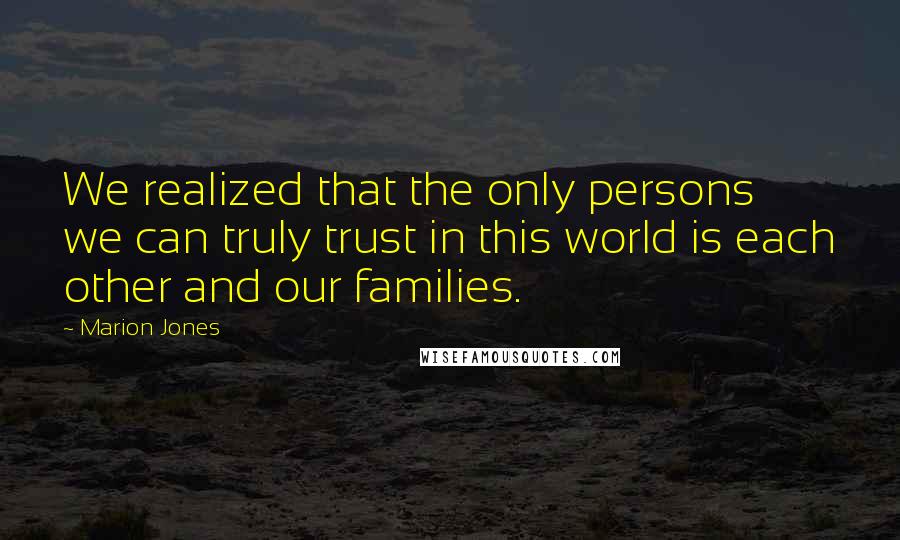 Marion Jones Quotes: We realized that the only persons we can truly trust in this world is each other and our families.