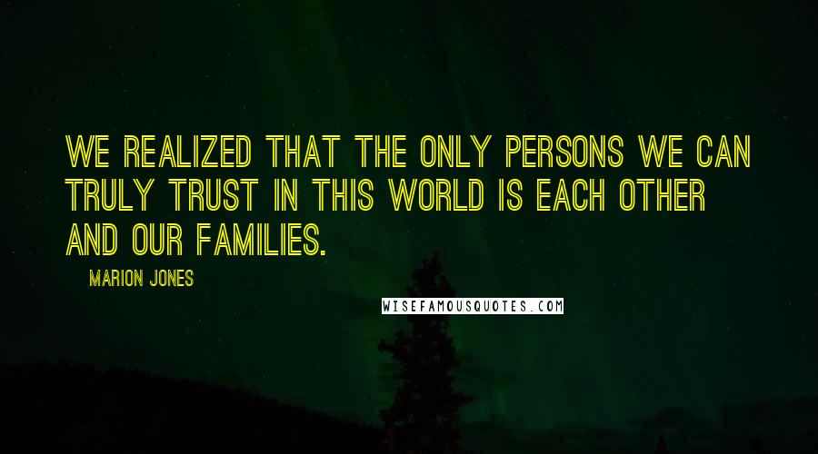 Marion Jones Quotes: We realized that the only persons we can truly trust in this world is each other and our families.