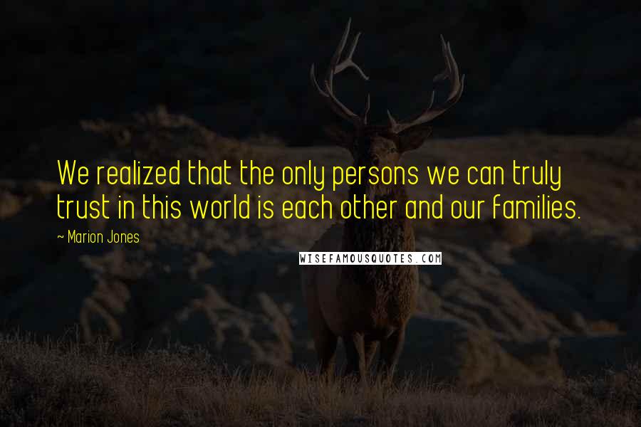 Marion Jones Quotes: We realized that the only persons we can truly trust in this world is each other and our families.