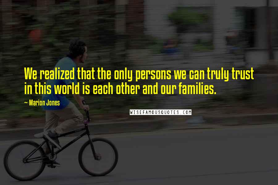 Marion Jones Quotes: We realized that the only persons we can truly trust in this world is each other and our families.