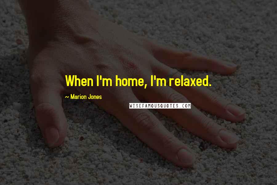 Marion Jones Quotes: When I'm home, I'm relaxed.