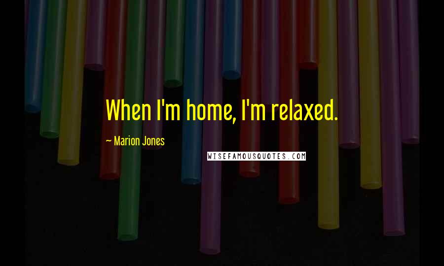 Marion Jones Quotes: When I'm home, I'm relaxed.