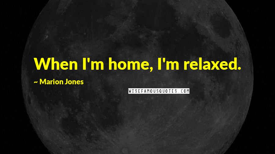 Marion Jones Quotes: When I'm home, I'm relaxed.