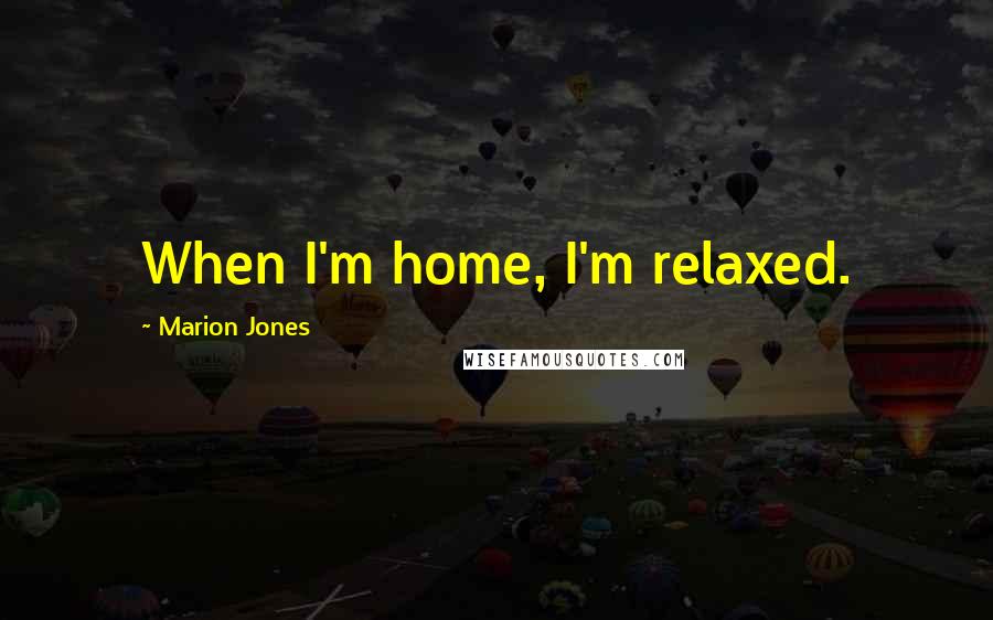 Marion Jones Quotes: When I'm home, I'm relaxed.