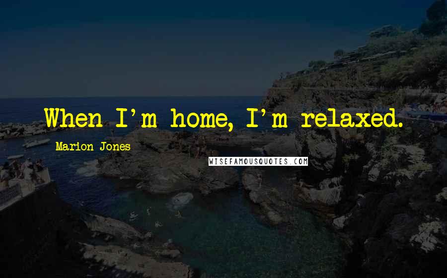 Marion Jones Quotes: When I'm home, I'm relaxed.