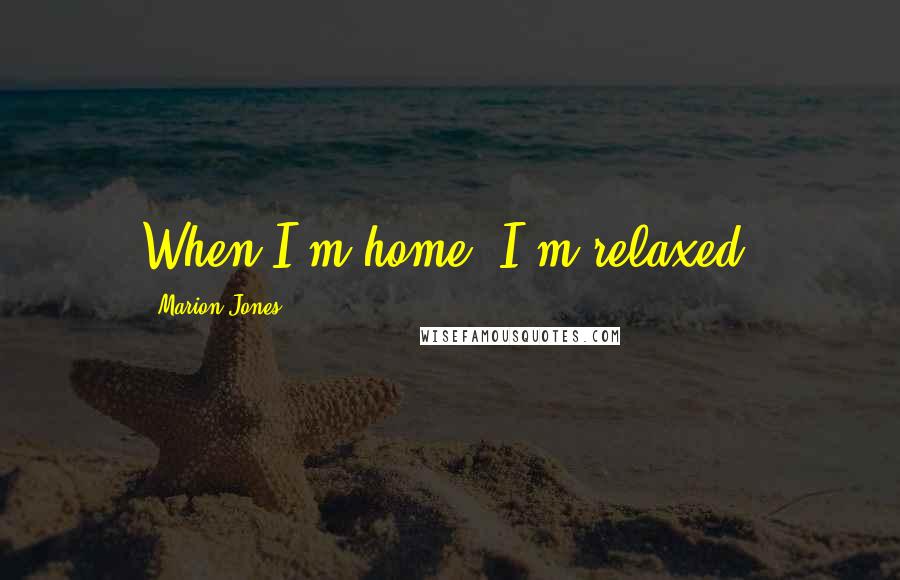 Marion Jones Quotes: When I'm home, I'm relaxed.