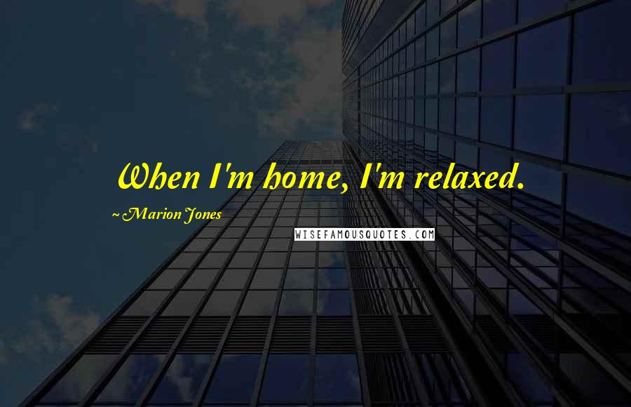 Marion Jones Quotes: When I'm home, I'm relaxed.