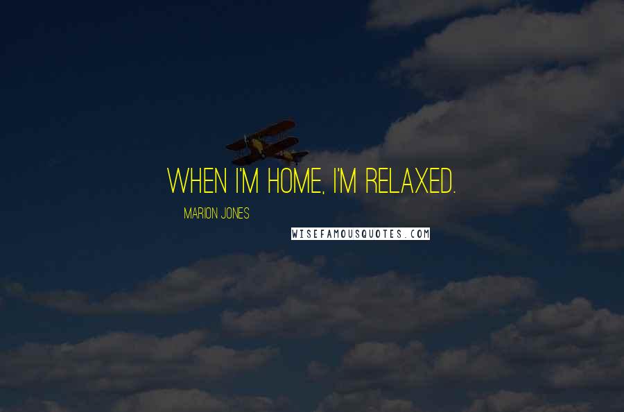 Marion Jones Quotes: When I'm home, I'm relaxed.