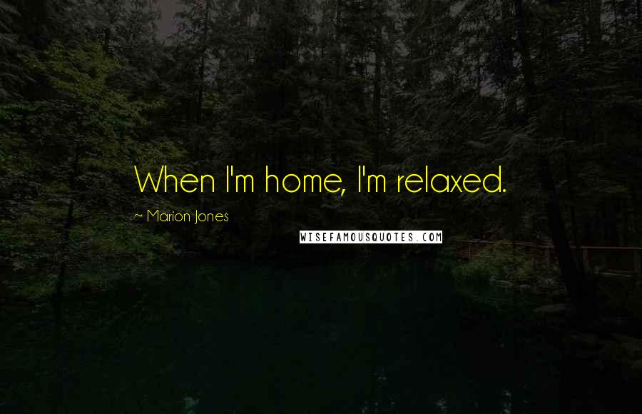 Marion Jones Quotes: When I'm home, I'm relaxed.