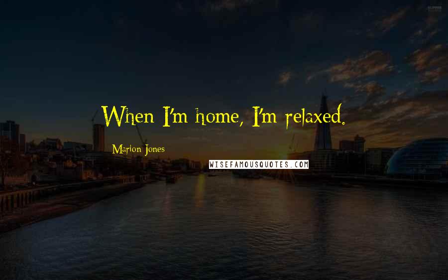 Marion Jones Quotes: When I'm home, I'm relaxed.