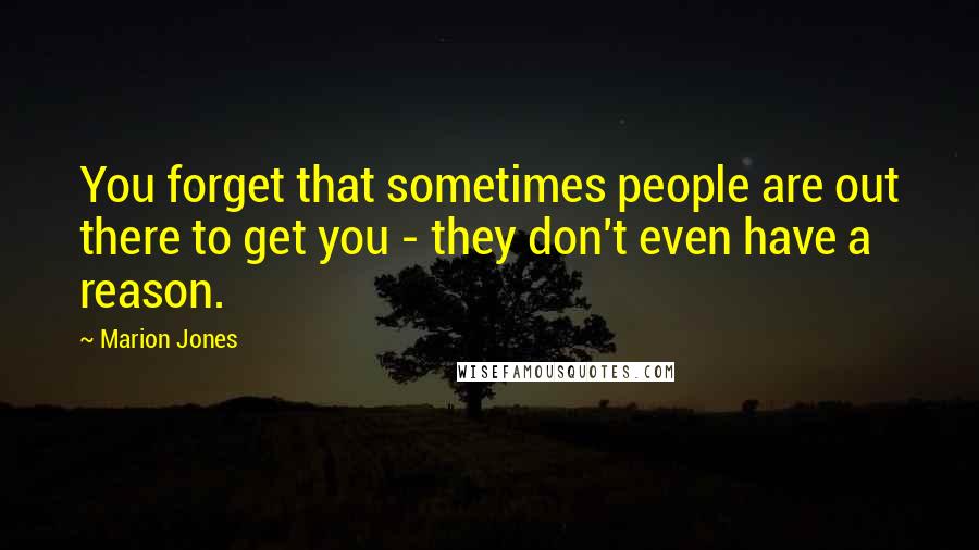 Marion Jones Quotes: You forget that sometimes people are out there to get you - they don't even have a reason.
