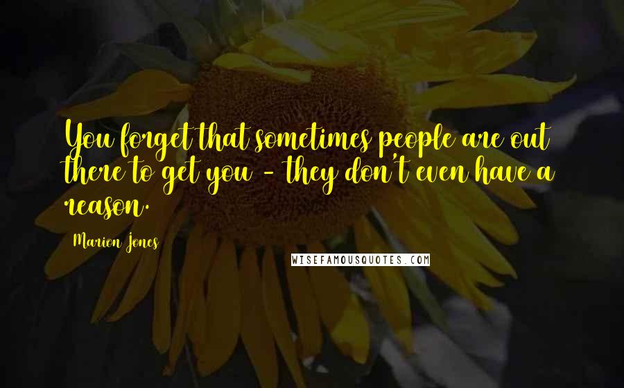 Marion Jones Quotes: You forget that sometimes people are out there to get you - they don't even have a reason.