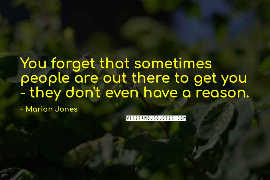 Marion Jones Quotes: You forget that sometimes people are out there to get you - they don't even have a reason.