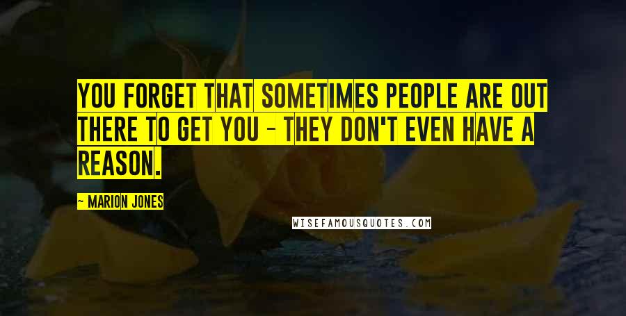 Marion Jones Quotes: You forget that sometimes people are out there to get you - they don't even have a reason.