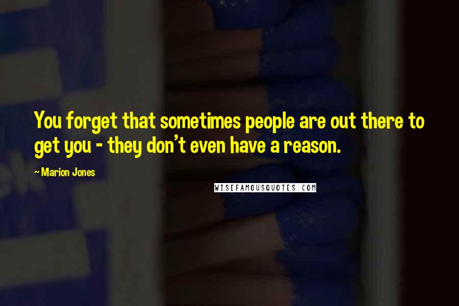 Marion Jones Quotes: You forget that sometimes people are out there to get you - they don't even have a reason.