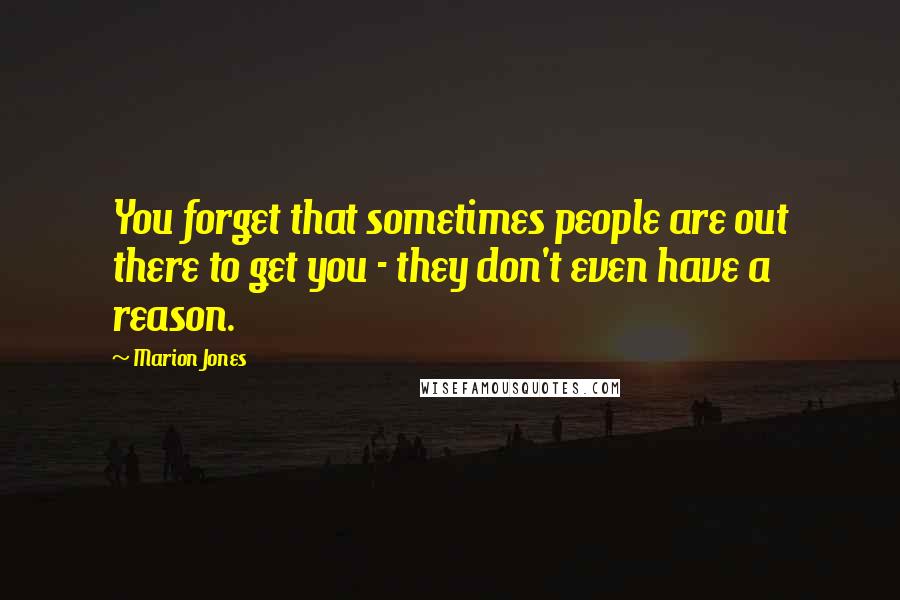 Marion Jones Quotes: You forget that sometimes people are out there to get you - they don't even have a reason.