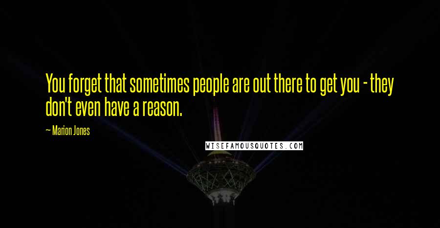 Marion Jones Quotes: You forget that sometimes people are out there to get you - they don't even have a reason.