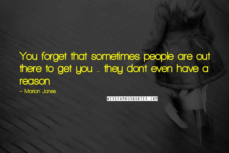 Marion Jones Quotes: You forget that sometimes people are out there to get you - they don't even have a reason.