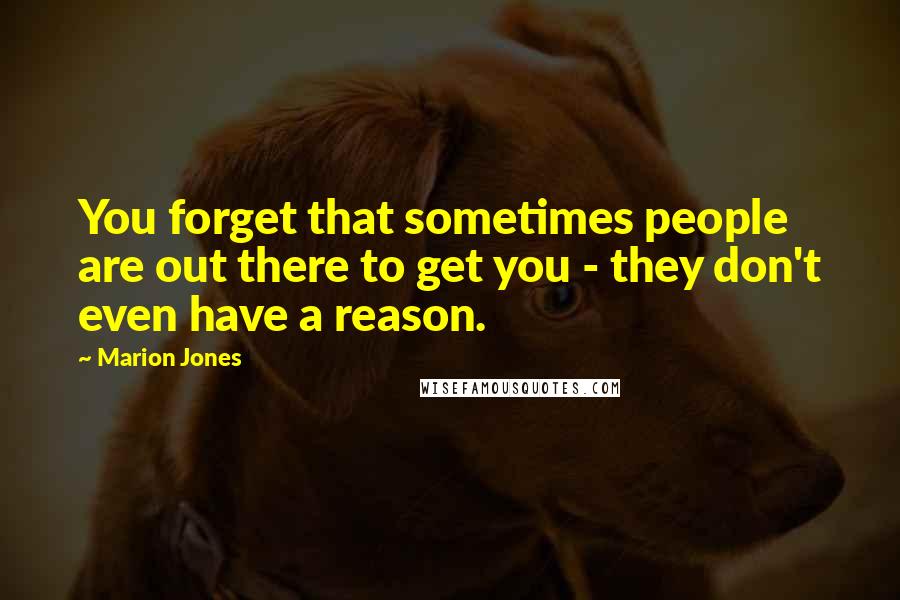 Marion Jones Quotes: You forget that sometimes people are out there to get you - they don't even have a reason.