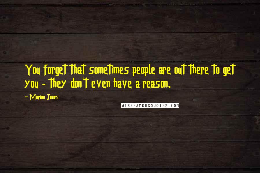 Marion Jones Quotes: You forget that sometimes people are out there to get you - they don't even have a reason.