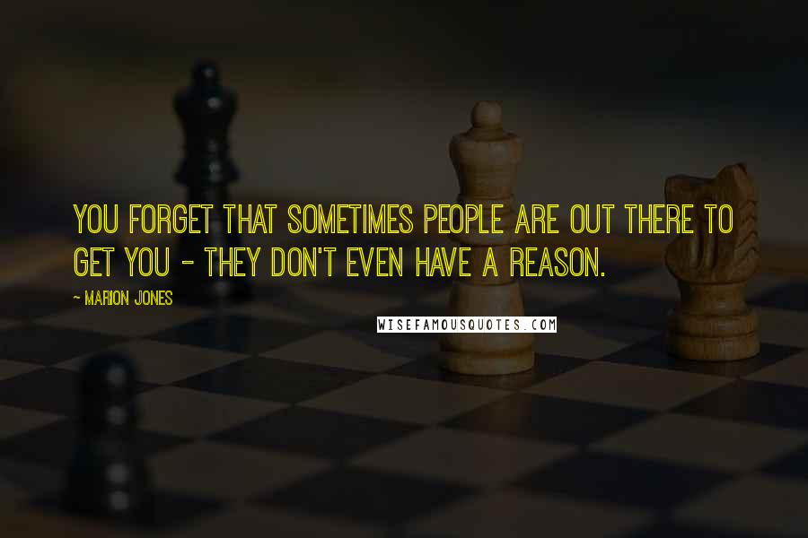 Marion Jones Quotes: You forget that sometimes people are out there to get you - they don't even have a reason.