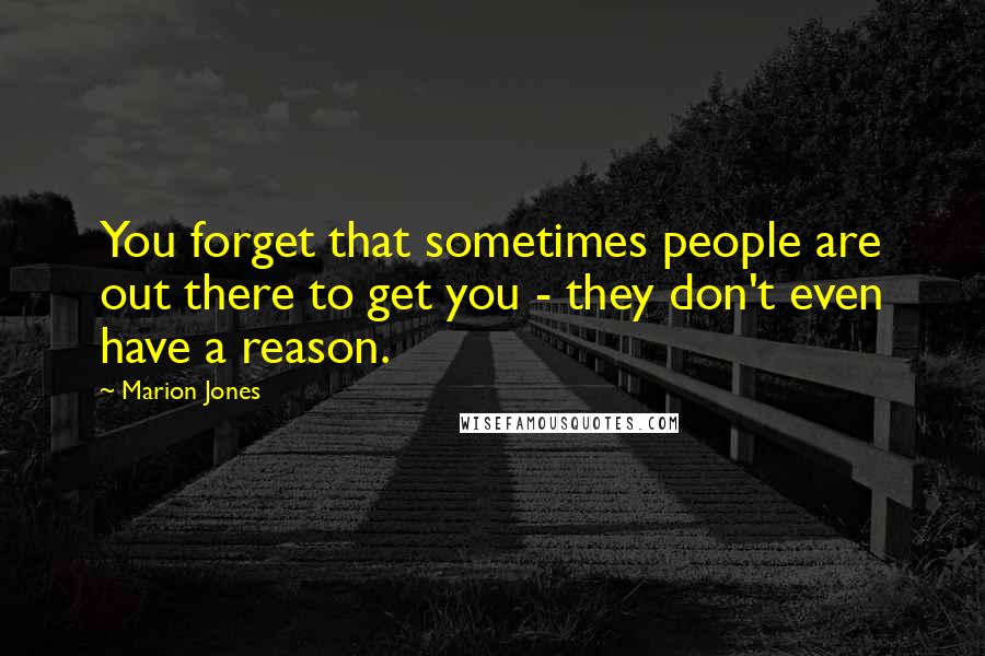 Marion Jones Quotes: You forget that sometimes people are out there to get you - they don't even have a reason.