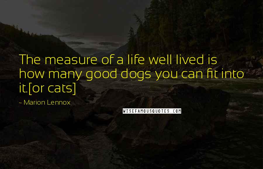 Marion Lennox Quotes: The measure of a life well lived is how many good dogs you can fit into it.[or cats]