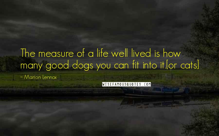 Marion Lennox Quotes: The measure of a life well lived is how many good dogs you can fit into it.[or cats]