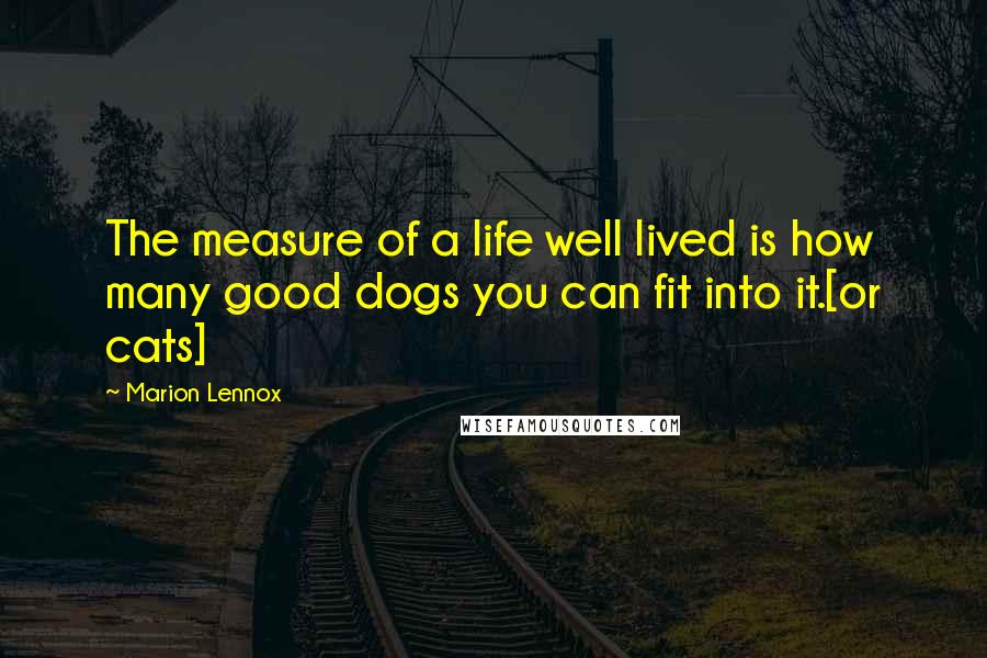 Marion Lennox Quotes: The measure of a life well lived is how many good dogs you can fit into it.[or cats]