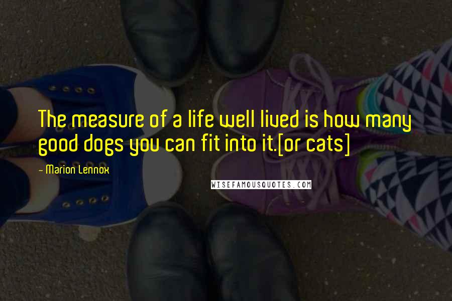 Marion Lennox Quotes: The measure of a life well lived is how many good dogs you can fit into it.[or cats]