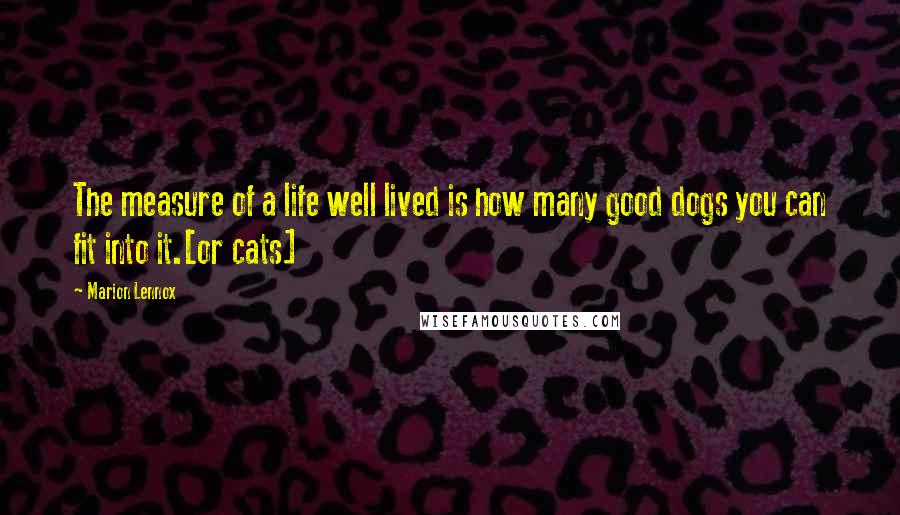 Marion Lennox Quotes: The measure of a life well lived is how many good dogs you can fit into it.[or cats]