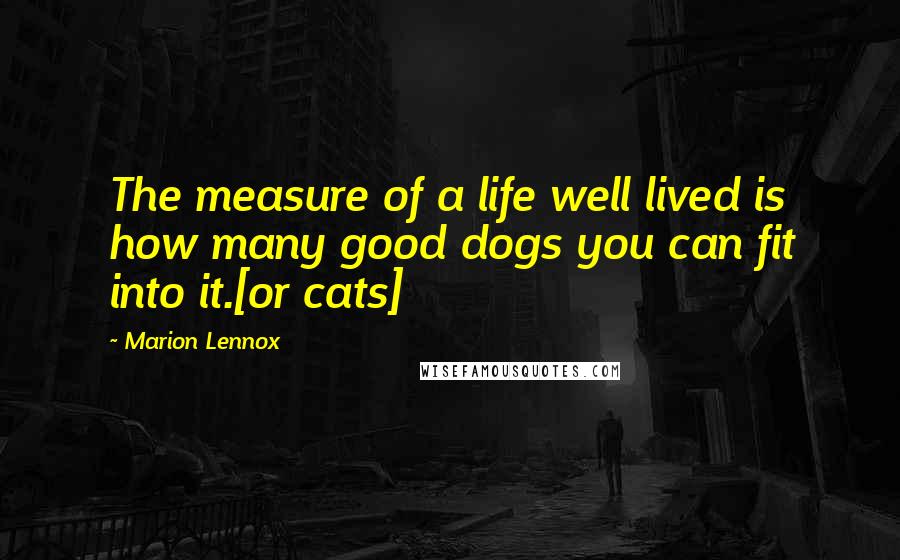 Marion Lennox Quotes: The measure of a life well lived is how many good dogs you can fit into it.[or cats]