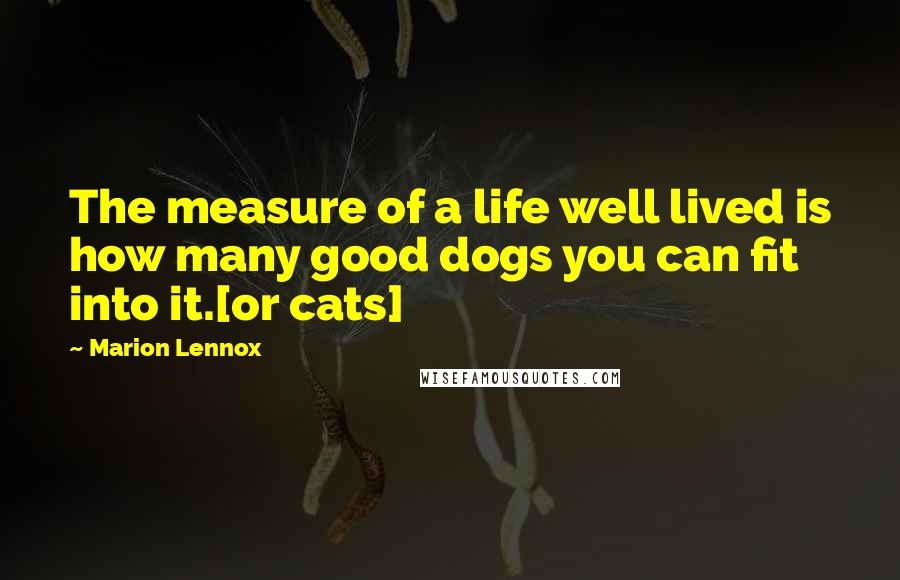 Marion Lennox Quotes: The measure of a life well lived is how many good dogs you can fit into it.[or cats]