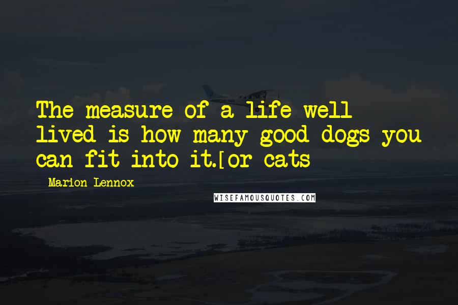 Marion Lennox Quotes: The measure of a life well lived is how many good dogs you can fit into it.[or cats]