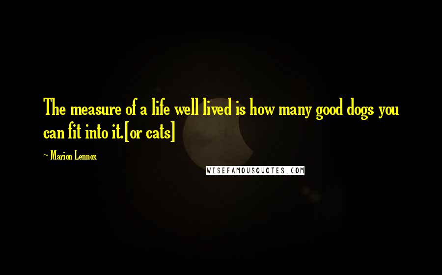 Marion Lennox Quotes: The measure of a life well lived is how many good dogs you can fit into it.[or cats]