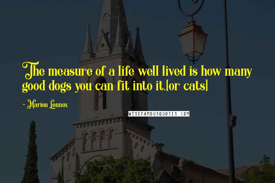 Marion Lennox Quotes: The measure of a life well lived is how many good dogs you can fit into it.[or cats]