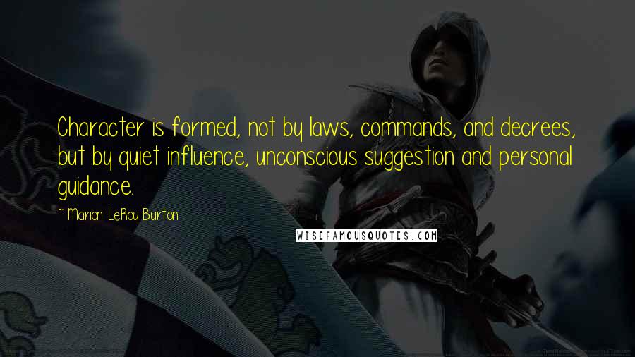 Marion LeRoy Burton Quotes: Character is formed, not by laws, commands, and decrees, but by quiet influence, unconscious suggestion and personal guidance.