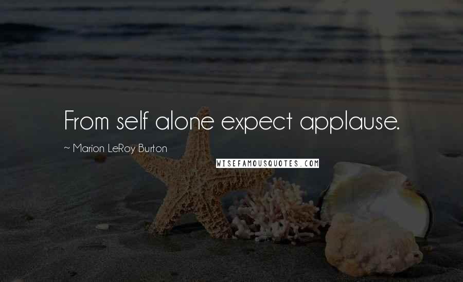 Marion LeRoy Burton Quotes: From self alone expect applause.