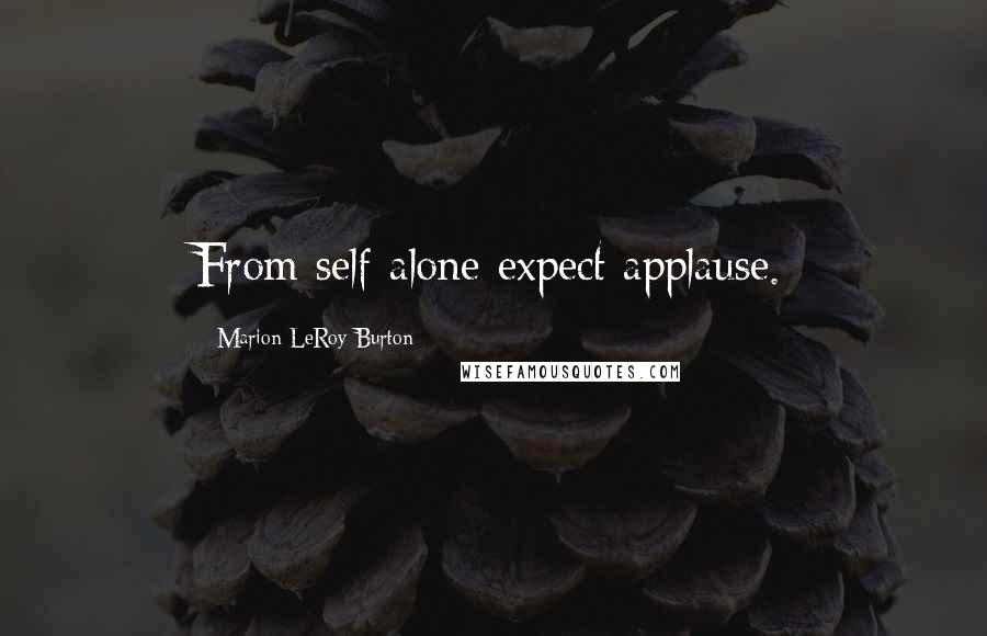 Marion LeRoy Burton Quotes: From self alone expect applause.