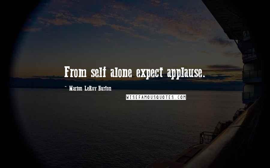 Marion LeRoy Burton Quotes: From self alone expect applause.