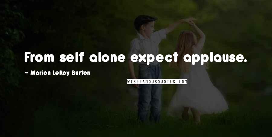 Marion LeRoy Burton Quotes: From self alone expect applause.