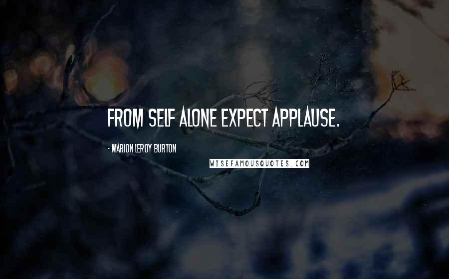 Marion LeRoy Burton Quotes: From self alone expect applause.