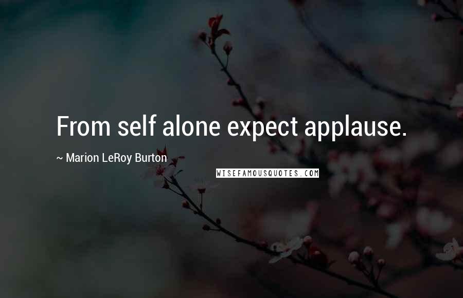 Marion LeRoy Burton Quotes: From self alone expect applause.