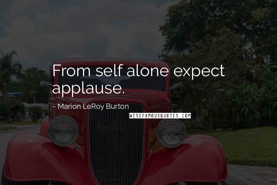 Marion LeRoy Burton Quotes: From self alone expect applause.